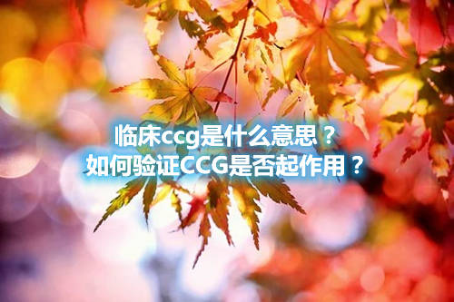 臨床ccg是什么意思？如何驗證CCG是否起作用？