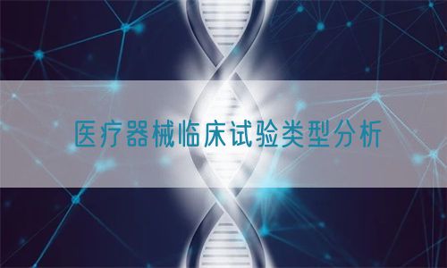 醫(yī)療器械臨床試驗類型分析(圖1) 醫(yī)療器械臨床試驗類型分析(圖1)