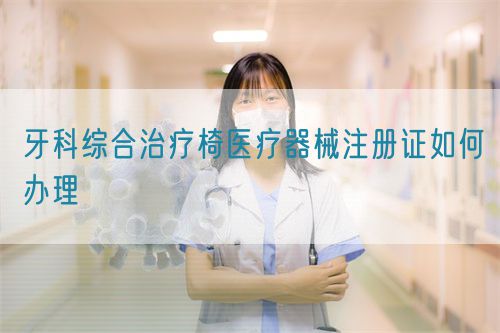 牙科綜合治療椅醫(yī)療器械注冊證如何辦理(圖1) 牙科綜合治療椅醫(yī)療器械注冊證如何辦理(圖1)