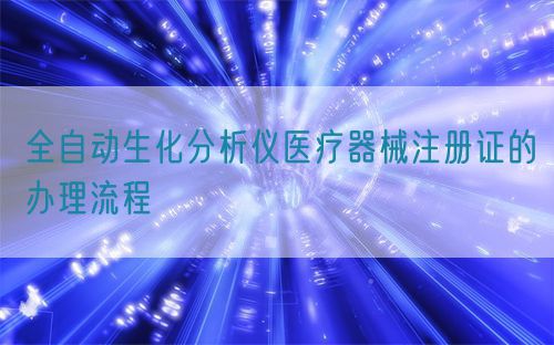 全自動(dòng)生化分析儀醫(yī)療器械注冊(cè)證的辦理流程(圖1)