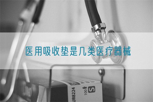 醫(yī)用吸收墊是幾類醫(yī)療器械(圖1) 醫(yī)用吸收墊是幾類醫(yī)療器械(圖1)