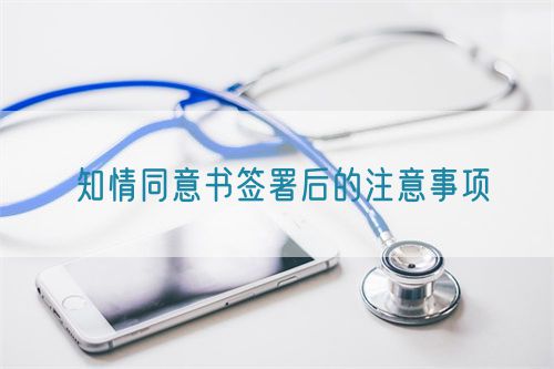 知情同意書簽署后的注意事項(圖1) 知情同意書簽署后的注意事項(圖1)