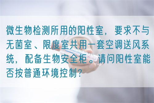 微生物檢測所用的陽性室，要求不與無菌室、限度室共用一套空調(diào)送風(fēng)系統(tǒng)，配備生物安全柜。請(qǐng)問陽性室能否按普通環(huán)境控制？(圖1)