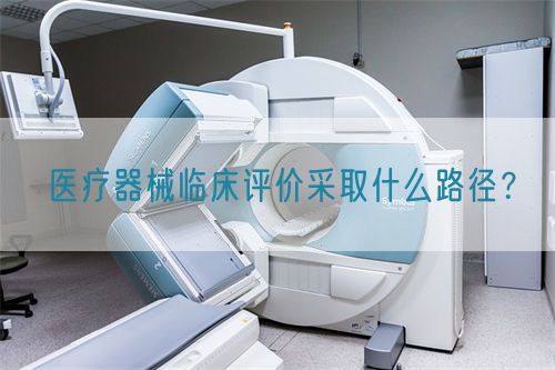 醫(yī)療器械臨床評(píng)價(jià)采取什么路徑？(圖1)