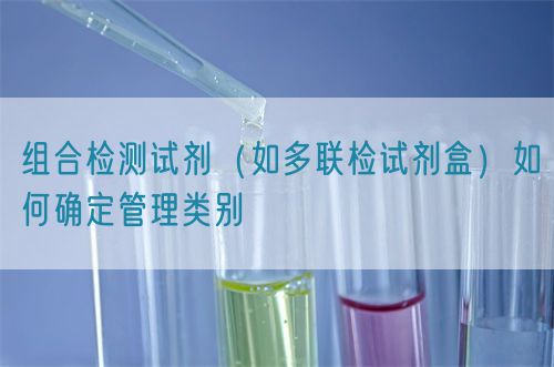 組合檢測(cè)試劑（如多聯(lián)檢試劑盒）如何確定管理類別(圖1)