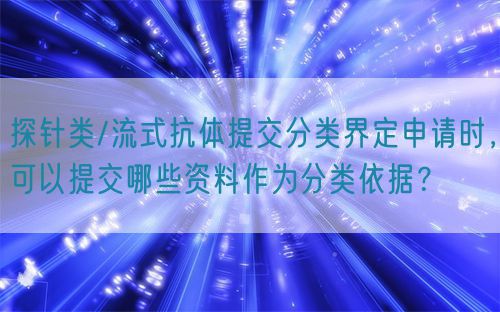 探針類/流式抗體提交分類界定申請(qǐng)時(shí)，可以提交哪些資料作為分類依據(jù)？(圖1)