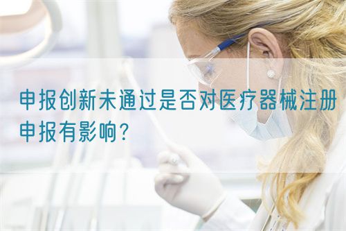 申報創(chuàng)新未通過是否對醫(yī)療器械注冊申報有影響？(圖1)