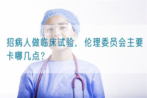招病人做臨床試驗，倫理委員會主要卡哪幾點？(圖1)