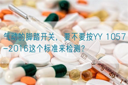 氣動的腳踏開關(guān)，要不要按YY 1057-2016這個標(biāo)準(zhǔn)來檢測？(圖1)