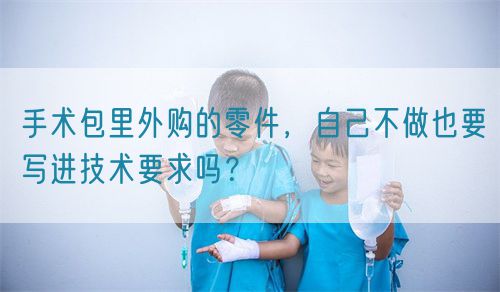 手術(shù)包里外購的零件，自己不做也要寫進(jìn)技術(shù)要求嗎？(圖1)