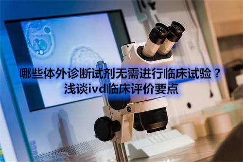 哪些體外診斷試劑IVD產(chǎn)品不需要做臨床試驗？